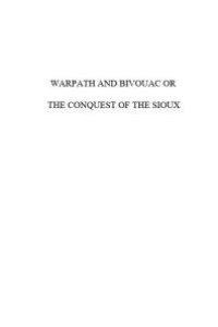 cover of the book Warpath and Bivouac : Conquest of the Sioux