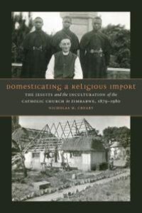 cover of the book Domesticating a Religious Import : The Jesuits and the Inculturation of the Catholic Church in Zimbabwe, 1879-1980