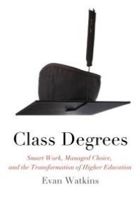 cover of the book Class Degrees : Smart Work, Managed Choice, and the Transformation of Higher Education