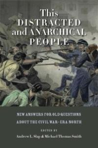 cover of the book This Distracted and Anarchical People : New Answers for Old Questions about the Civil War-Era North