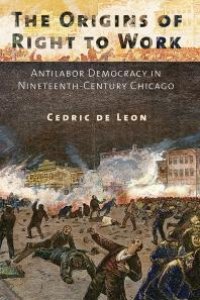 cover of the book The Origins of Right to Work : Antilabor Democracy in Nineteenth-Century Chicago