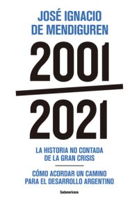 cover of the book 2001 - 2021. La historia no contada de la gran crisis - Cómo acordar un camino para el desarrollo argentino