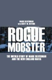 cover of the book Rogue Mobster : The Untold Story of Mark Silverman The New England Mafia