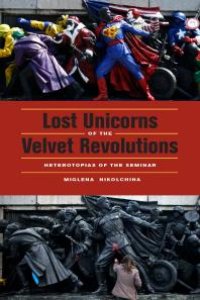 cover of the book Lost Unicorns of the Velvet Revolutions : Heterotopias of the Seminar