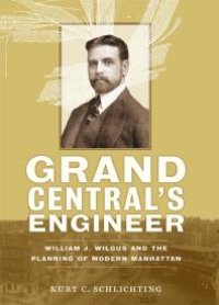 cover of the book Grand Central's Engineer : William J. Wilgus and the Planning of Modern Manhattan