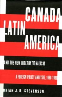 cover of the book Canada, Latin America, and the New Internationalism : A Foreign Policy Analysis, 1968-199