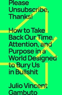 cover of the book Please Unsubscribe, Thanks!: How to Take Back Our Time, Attention, and Purpose in a World Designed to Bury Us in Bullshit