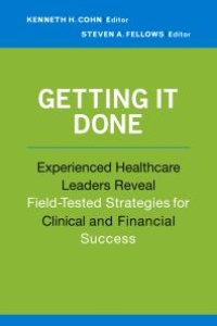 cover of the book Getting It Done: Experienced Healthcare Leaders Reveal Field-Tested Strategies for Clinical and Financial Success : Experienced Healthcare Leaders Reveal Field-Tested Strategies for Clinical and Financial Success