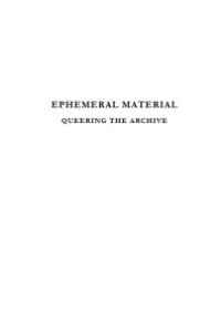 cover of the book Ephemeral Material : Queering the Archive