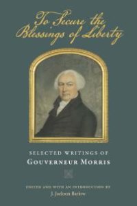 cover of the book To Secure the Blessings of Liberty : Selected Writings of Gouverneur Morris