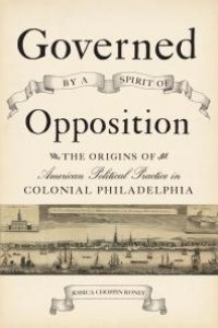 cover of the book Governed by a Spirit of Opposition : The Origins of American Political Practice in Colonial Philadelphia