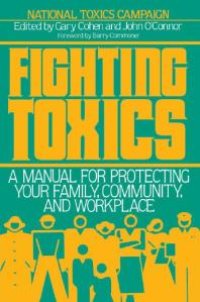 cover of the book Fighting Toxics : A Manual for Protecting Your Family, Community, and Workplace