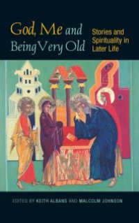 cover of the book God, Me and Being Very Old : Stories and Spirituality in Later Life