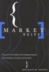 cover of the book Market Rules : Economic Union Reform and Intergovernmental Policy-Making in Australia and Canada