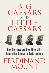 cover of the book Big Caesars and Little Caesars: How They Rise and How They Fall - From Julius Caesar to Boris Johnson