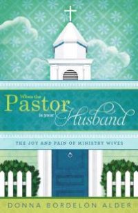 cover of the book When the Pastor Is Your Husband : The Joy and Pain of Ministry Wives