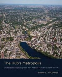 cover of the book The Hub's Metropolis : Greater Boston's Development from Railroad Suburbs to Smart Growth