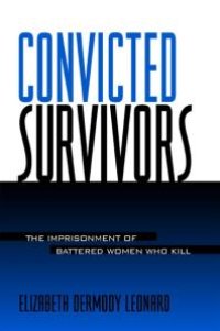 cover of the book Convicted Survivors : The Imprisonment of Battered Women Who Kill