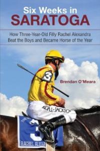 cover of the book Six Weeks in Saratoga : How Three-Year-Old Filly Rachel Alexandra Beat the Boys and Became Horse of the Year