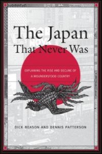 cover of the book The Japan That Never Was : Explaining the Rise and Decline of a Misunderstood Country