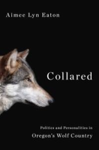 cover of the book Collared : Politics and Personalities in Oregon's Wolf Country