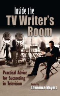 cover of the book Inside the TV Writer's Room : Practical Advice For Succeeding in Television