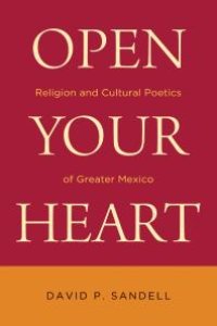 cover of the book Open Your Heart : Religion and Cultural Poetics of Greater Mexico