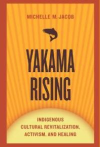 cover of the book Yakama Rising : Indigenous Cultural Revitalization, Activism, and Healing