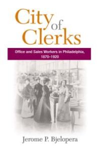 cover of the book City of Clerks : Office and Sales Workers in Philadelphia, 1870-1920