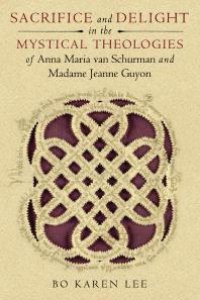 cover of the book Sacrifice and Delight in the Mystical Theologies of Anna Maria van Schurman and Madame Jeanne Guyon