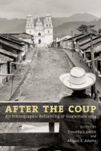 cover of the book After the Coup : An Ethnographic Reframing of Guatemala 1954