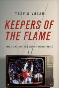 cover of the book Keepers of the Flame : NFL Films and the Rise of Sports Media