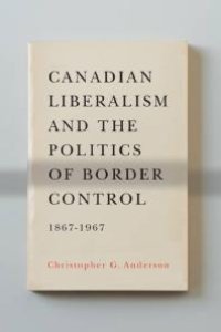 cover of the book Canadian Liberalism and the Politics of Border Control, 1867-1967