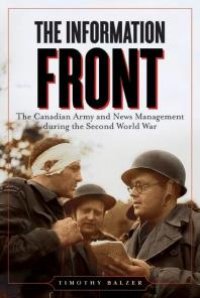 cover of the book The Information Front : The Canadian Army and News Management during the Second World War