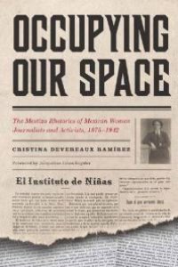 cover of the book Occupying Our Space : The Mestiza Rhetorics of Mexican Women Journalists and Activists, 1875-1942