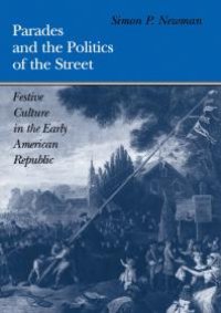 cover of the book Parades and the Politics of the Street : Festive Culture in the Early American Republic