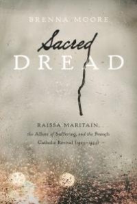 cover of the book Sacred Dread : Raïssa Maritain, the Allure of Suffering, and the French Catholic Revival (1905-1944)