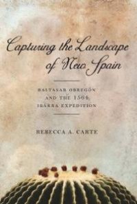 cover of the book Capturing the Landscape of New Spain : Baltasar Obregón and the 1564 Ibarra Expedition