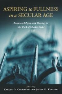 cover of the book Aspiring to Fullness in a Secular Age : Essays on Religion and Theology in the Work of Charles Taylor