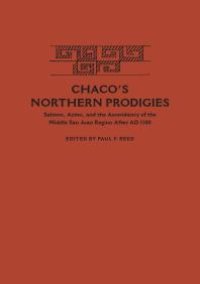 cover of the book Chaco's Northern Prodigies : Salmon, Aztec, and the Ascendancy of the Middle San Juan Region after AD 1100