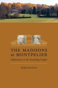 cover of the book The Madisons at Montpelier : Reflections on the Founding Couple