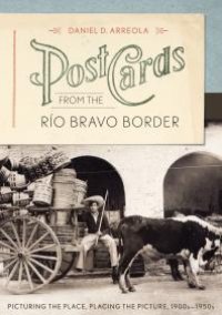 cover of the book Postcards from the Río Bravo Border : Picturing the Place, Placing the Picture, 1900s-1950s