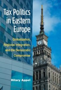 cover of the book Tax Politics in Eastern Europe : Globalization, Regional Integration, and the Democratic Compromise