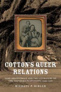 cover of the book Cotton's Queer Relations : Same-Sex Intimacy and the Literature of the Southern Plantation, 1936-1968