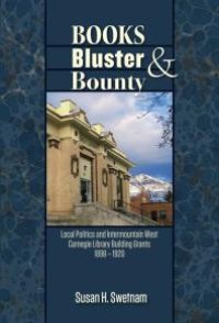 cover of the book Books, Bluster, and Bounty : Local Politics and Carnegie Library Building Grants in the Intermountain West, 1890-1920