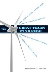 cover of the book The Great Texas Wind Rush : How George Bush, Ann Richards, and a Bunch of Tinkerers Helped the Oil and Gas State Win the Race to Wind Power