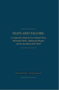 cover of the book Yeats and Tagore : A Comparative Study of Cross-Cultural Poetry, Nationalist Politics, Hyphenated Margins and The Ascendancy of the Mind