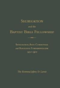 cover of the book Segregation and the Baptist Bible Fellowship : Integration, Anti-Communism and Religious Fundementalism, 1950 -1970