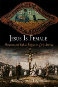 cover of the book Jesus Is Female : Moravians and Radical Religion in Early America