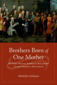 cover of the book Brothers Born of One Mother : British–Native American Relations in the Colonial Southeast